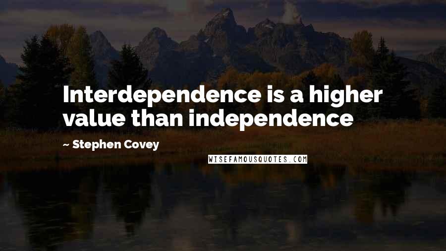 Stephen Covey Quotes: Interdependence is a higher value than independence