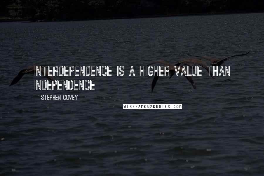 Stephen Covey Quotes: Interdependence is a higher value than independence