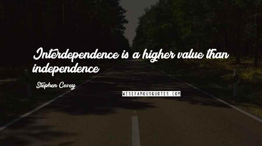 Stephen Covey Quotes: Interdependence is a higher value than independence