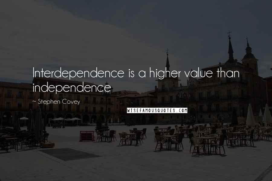 Stephen Covey Quotes: Interdependence is a higher value than independence