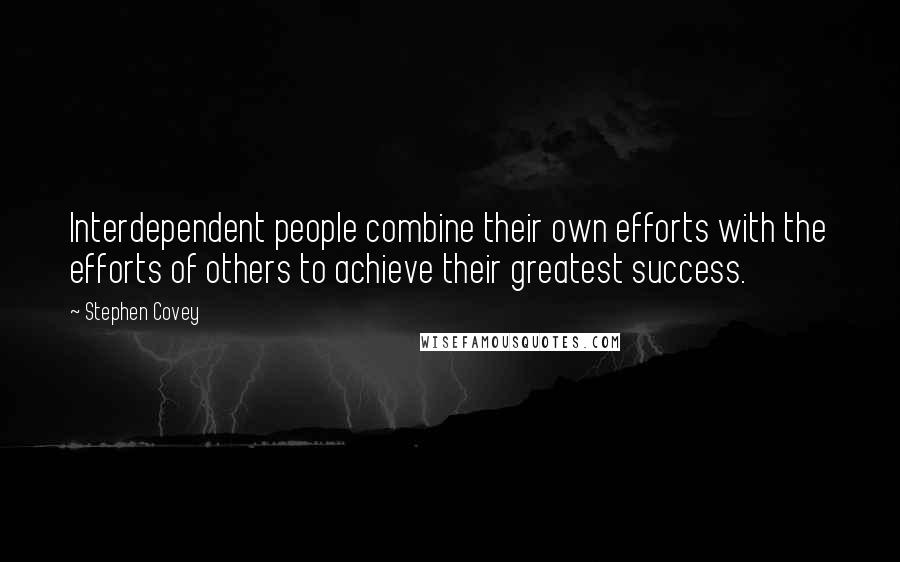 Stephen Covey Quotes: Interdependent people combine their own efforts with the efforts of others to achieve their greatest success.