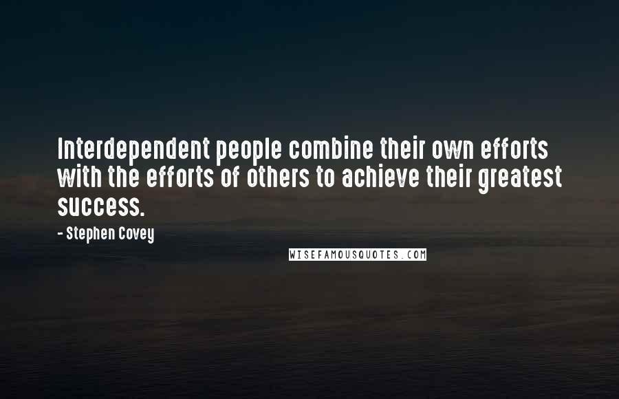 Stephen Covey Quotes: Interdependent people combine their own efforts with the efforts of others to achieve their greatest success.