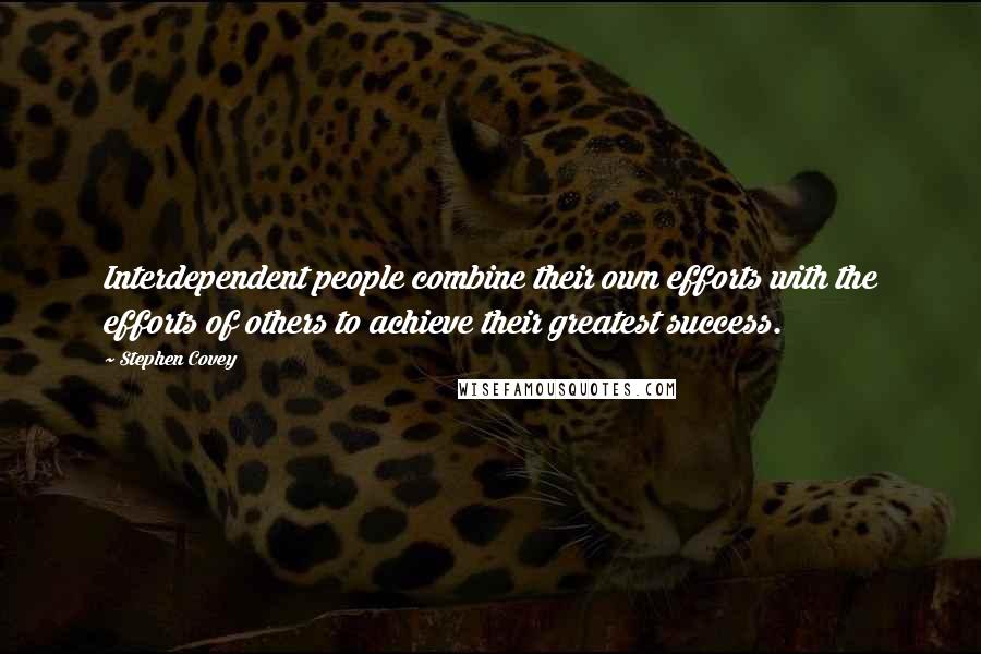 Stephen Covey Quotes: Interdependent people combine their own efforts with the efforts of others to achieve their greatest success.