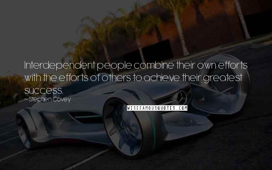 Stephen Covey Quotes: Interdependent people combine their own efforts with the efforts of others to achieve their greatest success.