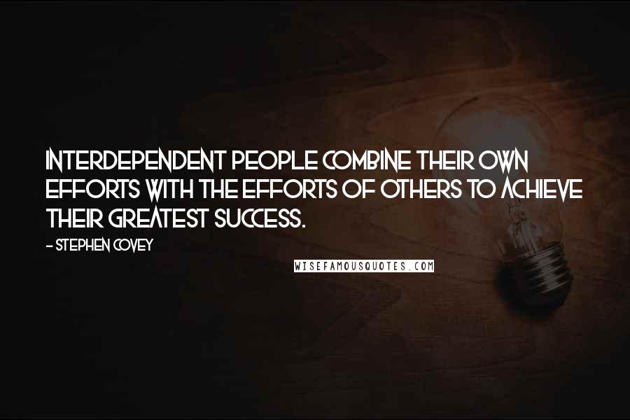 Stephen Covey Quotes: Interdependent people combine their own efforts with the efforts of others to achieve their greatest success.