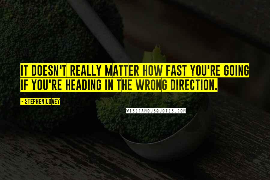 Stephen Covey Quotes: It doesn't really matter how fast you're going if you're heading in the wrong direction.