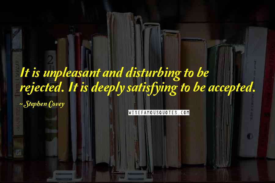 Stephen Covey Quotes: It is unpleasant and disturbing to be rejected. It is deeply satisfying to be accepted.