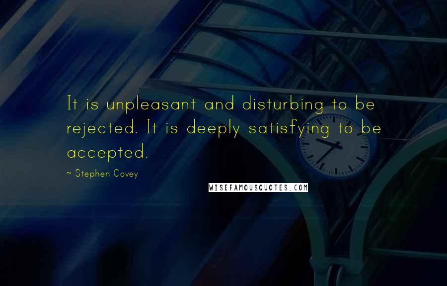 Stephen Covey Quotes: It is unpleasant and disturbing to be rejected. It is deeply satisfying to be accepted.