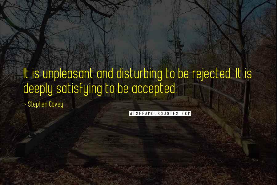 Stephen Covey Quotes: It is unpleasant and disturbing to be rejected. It is deeply satisfying to be accepted.