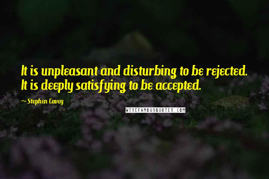 Stephen Covey Quotes: It is unpleasant and disturbing to be rejected. It is deeply satisfying to be accepted.