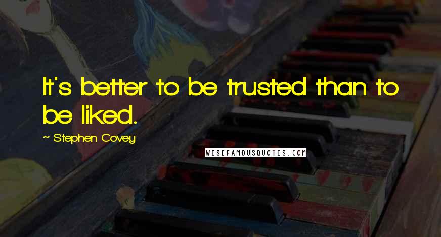 Stephen Covey Quotes: It's better to be trusted than to be liked.