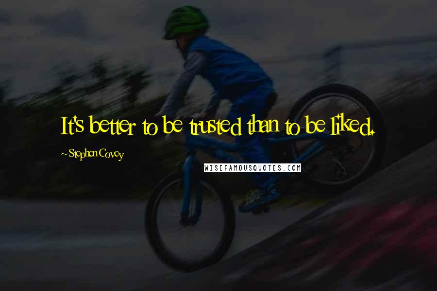 Stephen Covey Quotes: It's better to be trusted than to be liked.