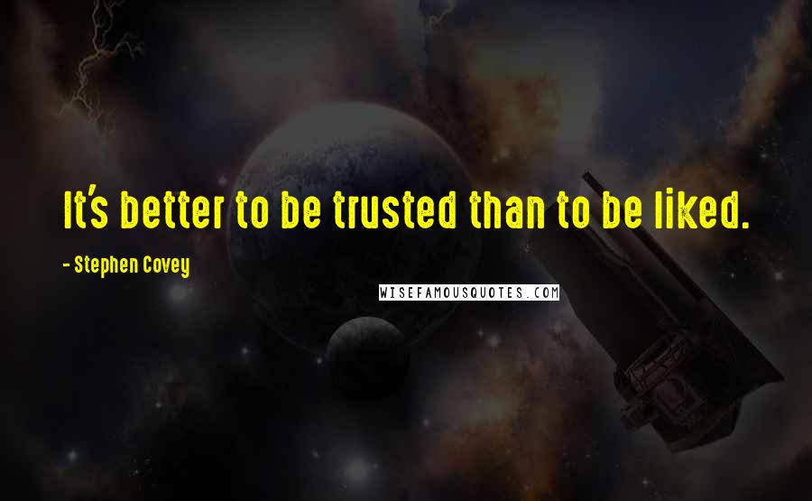 Stephen Covey Quotes: It's better to be trusted than to be liked.