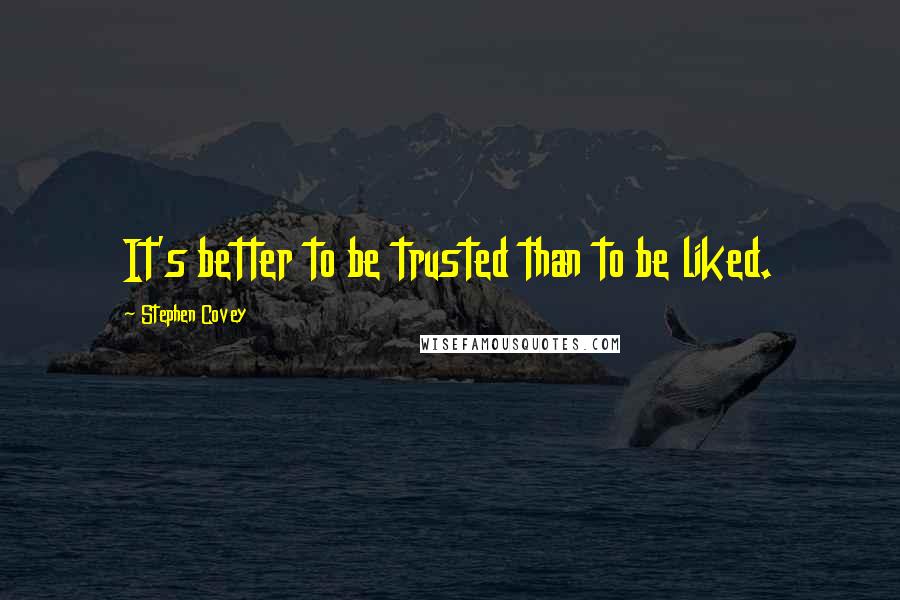 Stephen Covey Quotes: It's better to be trusted than to be liked.