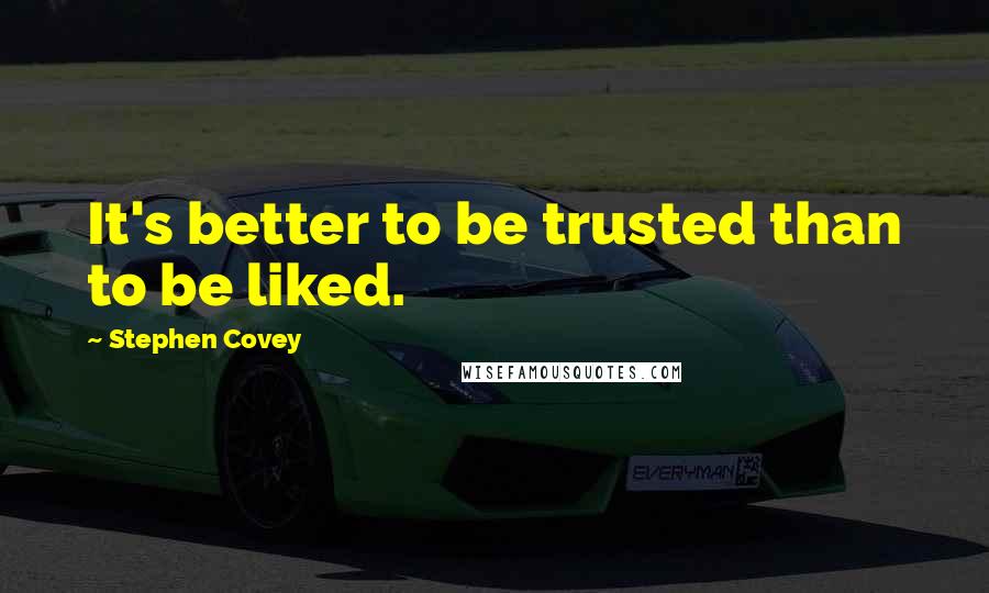 Stephen Covey Quotes: It's better to be trusted than to be liked.