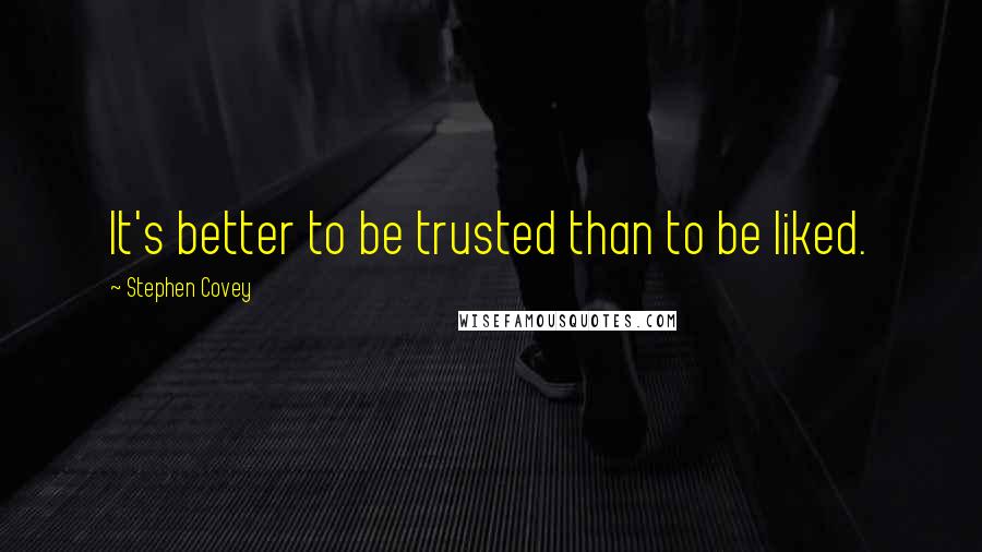 Stephen Covey Quotes: It's better to be trusted than to be liked.