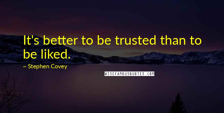 Stephen Covey Quotes: It's better to be trusted than to be liked.