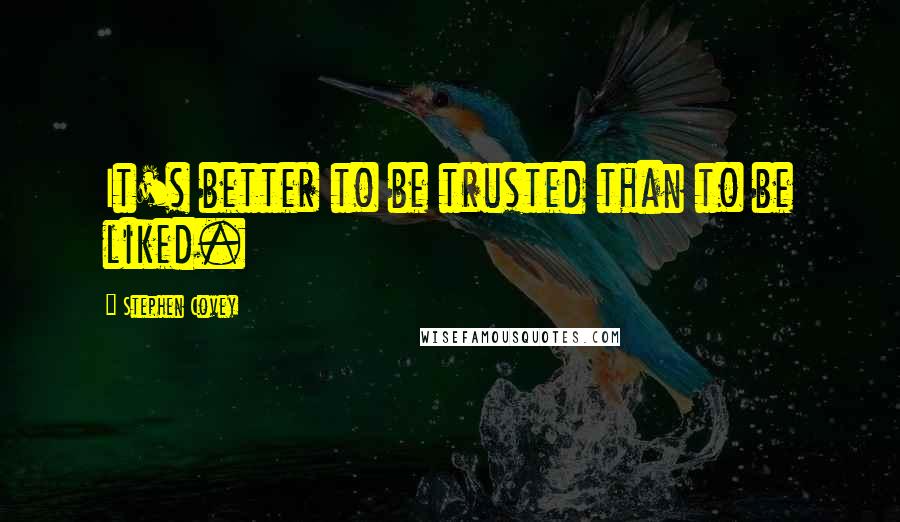 Stephen Covey Quotes: It's better to be trusted than to be liked.