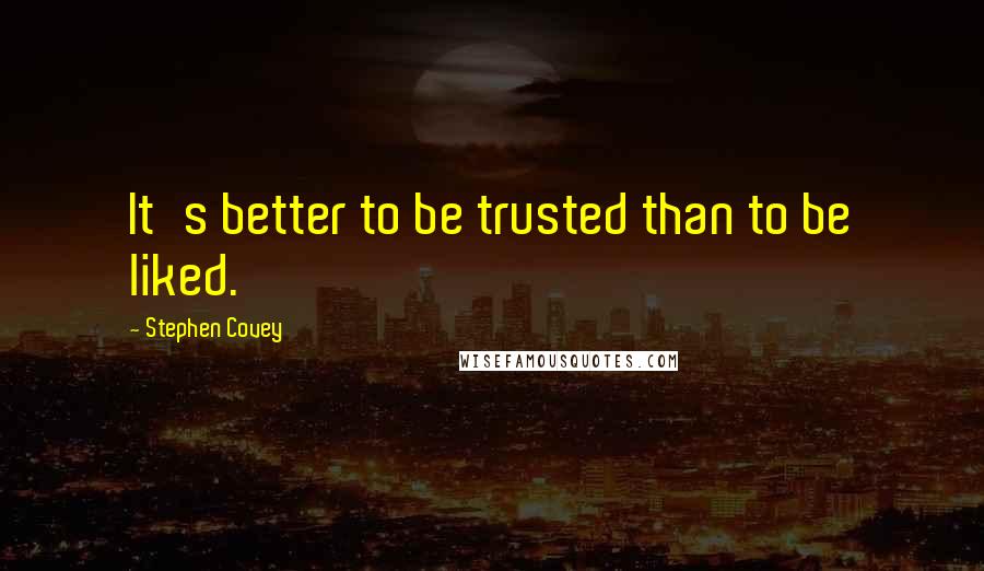 Stephen Covey Quotes: It's better to be trusted than to be liked.