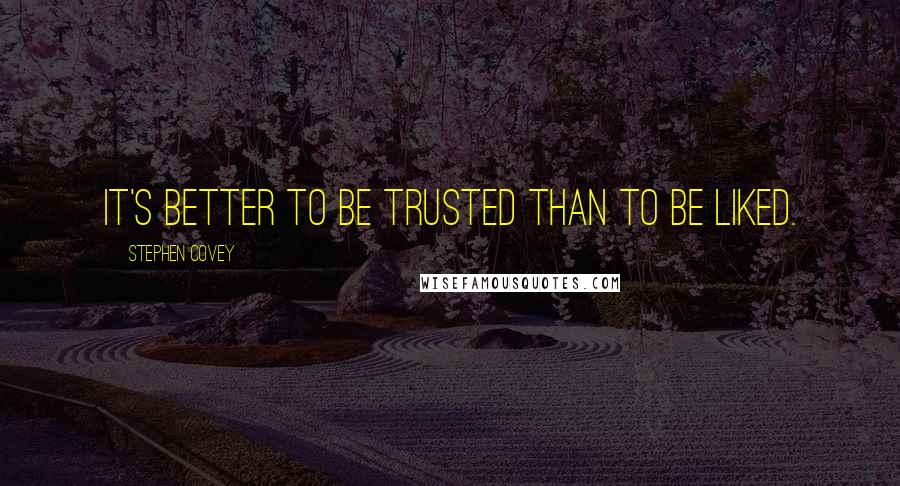 Stephen Covey Quotes: It's better to be trusted than to be liked.