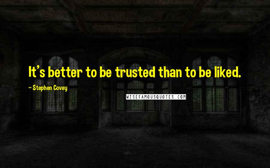 Stephen Covey Quotes: It's better to be trusted than to be liked.