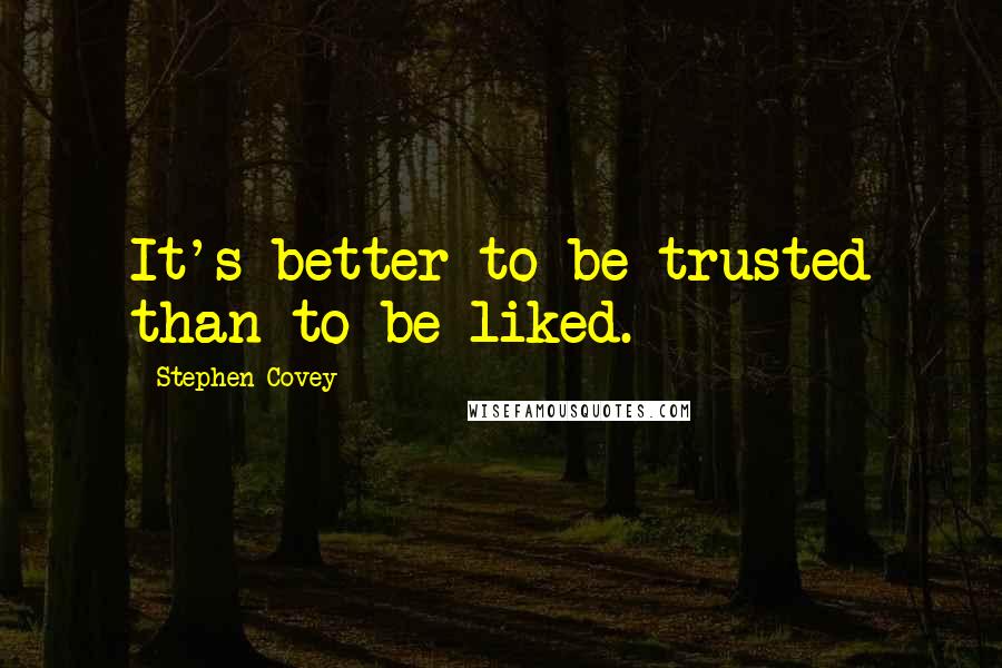 Stephen Covey Quotes: It's better to be trusted than to be liked.