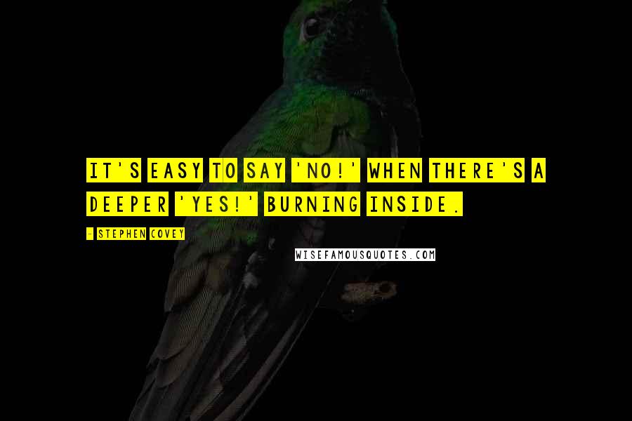 Stephen Covey Quotes: It's easy to say 'no!' when there's a deeper 'yes!' burning inside.