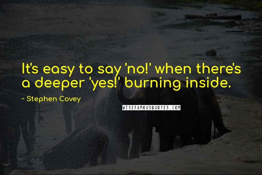 Stephen Covey Quotes: It's easy to say 'no!' when there's a deeper 'yes!' burning inside.
