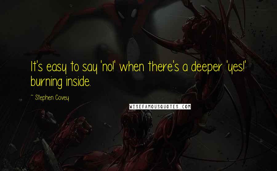 Stephen Covey Quotes: It's easy to say 'no!' when there's a deeper 'yes!' burning inside.