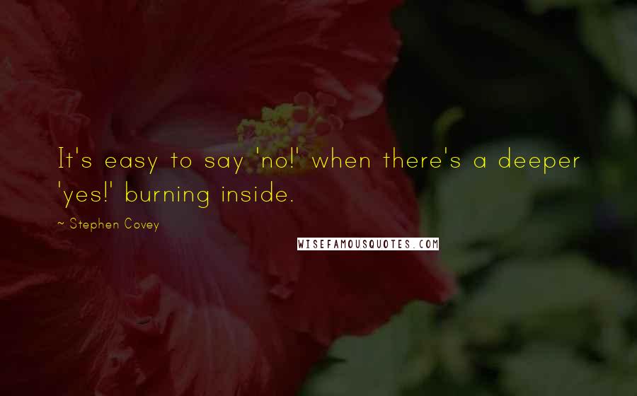 Stephen Covey Quotes: It's easy to say 'no!' when there's a deeper 'yes!' burning inside.