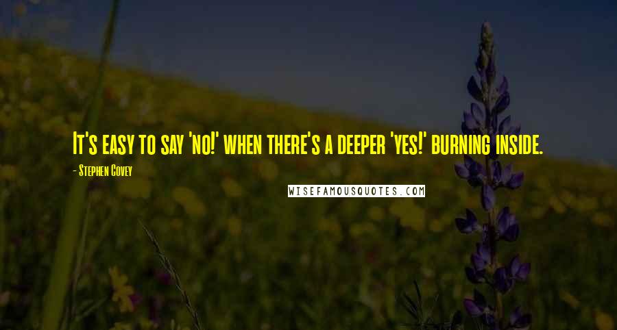 Stephen Covey Quotes: It's easy to say 'no!' when there's a deeper 'yes!' burning inside.