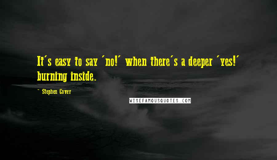 Stephen Covey Quotes: It's easy to say 'no!' when there's a deeper 'yes!' burning inside.