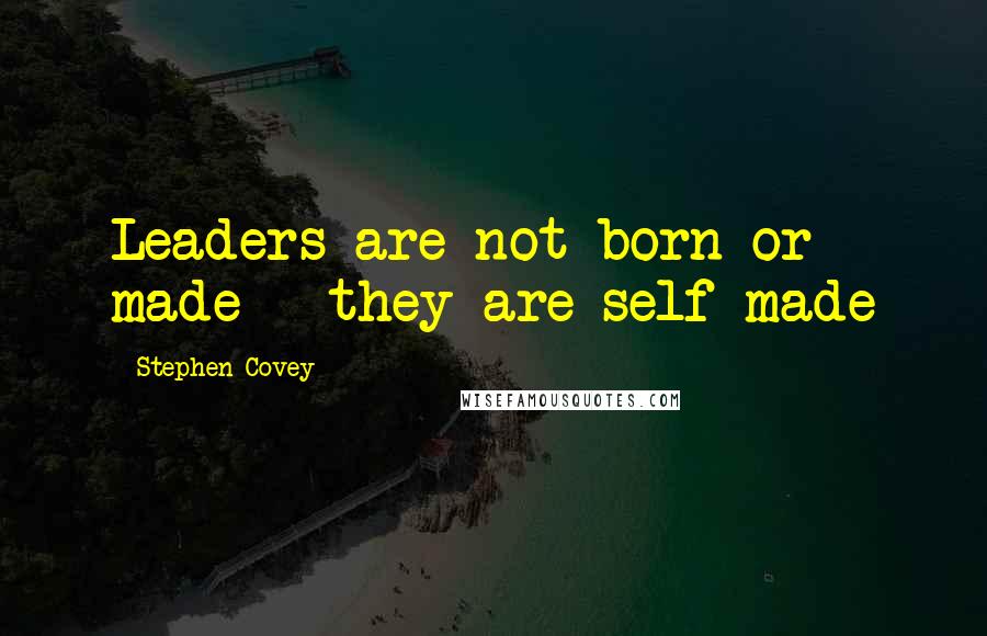 Stephen Covey Quotes: Leaders are not born or made - they are self made