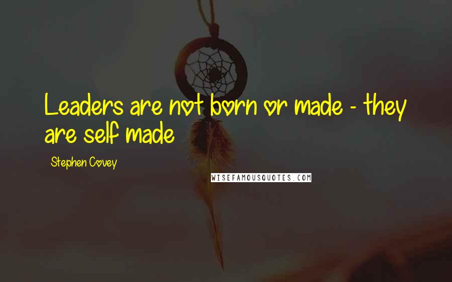 Stephen Covey Quotes: Leaders are not born or made - they are self made