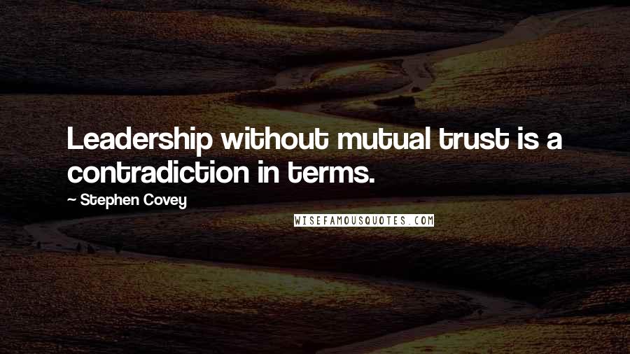 Stephen Covey Quotes: Leadership without mutual trust is a contradiction in terms.