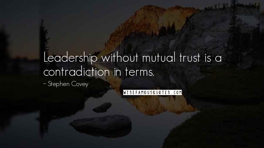 Stephen Covey Quotes: Leadership without mutual trust is a contradiction in terms.