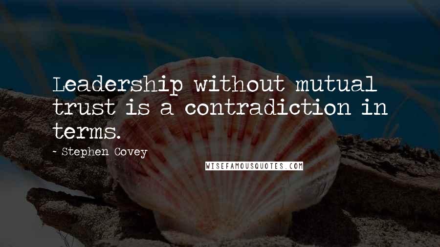 Stephen Covey Quotes: Leadership without mutual trust is a contradiction in terms.