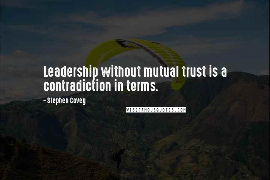 Stephen Covey Quotes: Leadership without mutual trust is a contradiction in terms.