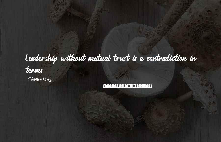 Stephen Covey Quotes: Leadership without mutual trust is a contradiction in terms.