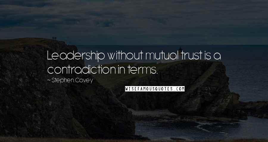 Stephen Covey Quotes: Leadership without mutual trust is a contradiction in terms.