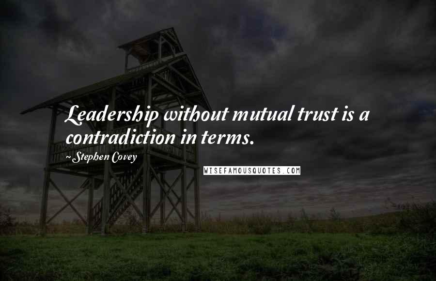 Stephen Covey Quotes: Leadership without mutual trust is a contradiction in terms.