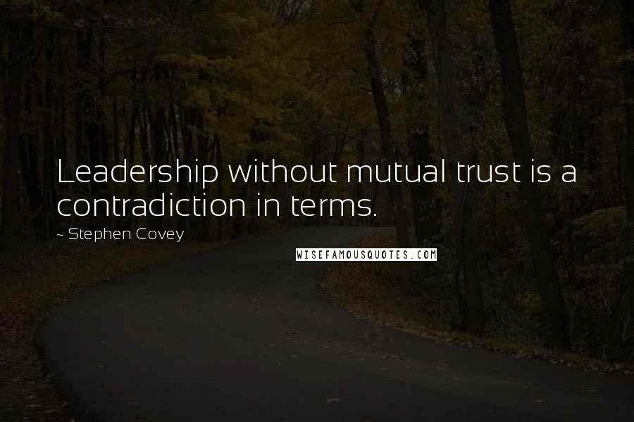 Stephen Covey Quotes: Leadership without mutual trust is a contradiction in terms.