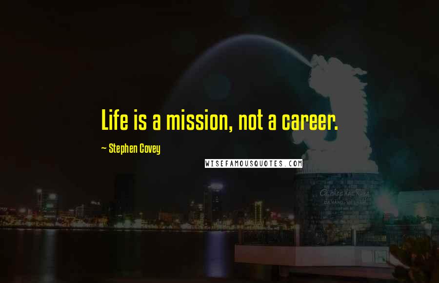 Stephen Covey Quotes: Life is a mission, not a career.