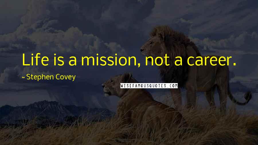 Stephen Covey Quotes: Life is a mission, not a career.