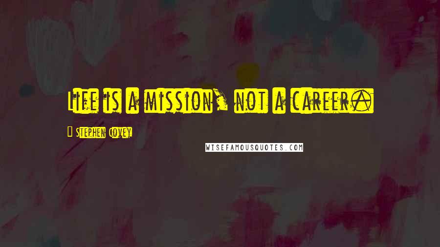 Stephen Covey Quotes: Life is a mission, not a career.