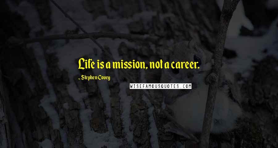 Stephen Covey Quotes: Life is a mission, not a career.