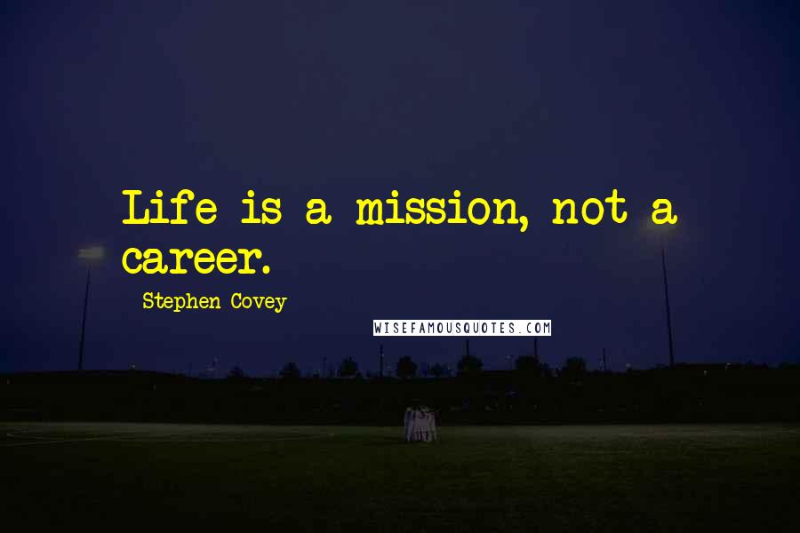 Stephen Covey Quotes: Life is a mission, not a career.