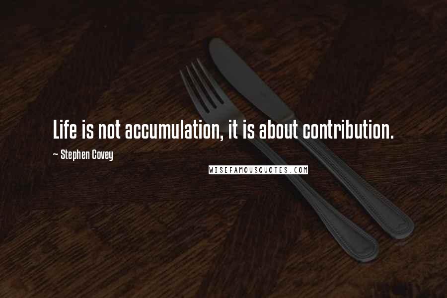 Stephen Covey Quotes: Life is not accumulation, it is about contribution.