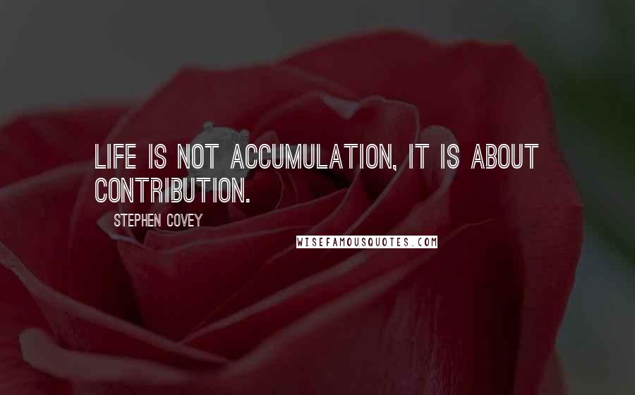 Stephen Covey Quotes: Life is not accumulation, it is about contribution.