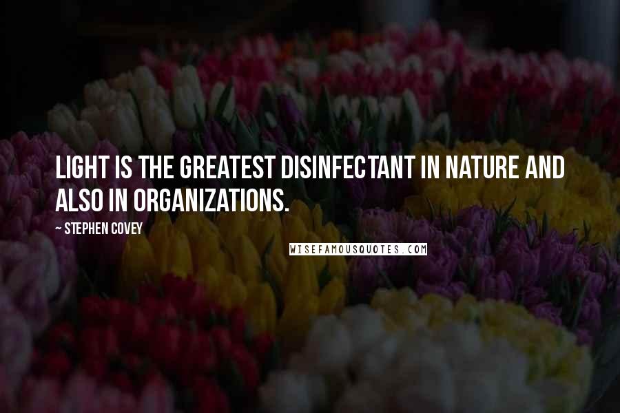 Stephen Covey Quotes: Light is the greatest disinfectant in nature and also in organizations.